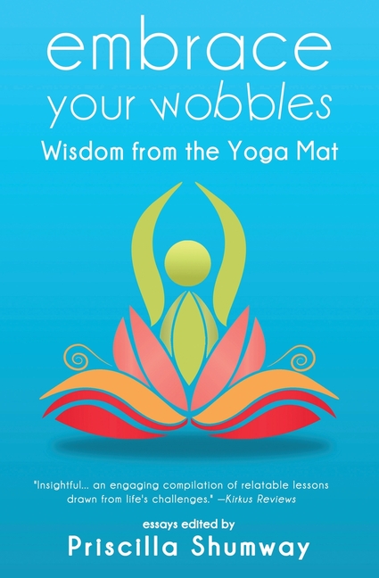 Embrace Your Wobbles: Wisdom from the Yoga Mat [Book]